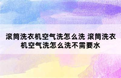 滚筒洗衣机空气洗怎么洗 滚筒洗衣机空气洗怎么洗不需要水